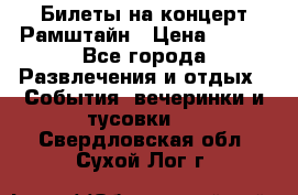 Билеты на концерт Рамштайн › Цена ­ 210 - Все города Развлечения и отдых » События, вечеринки и тусовки   . Свердловская обл.,Сухой Лог г.